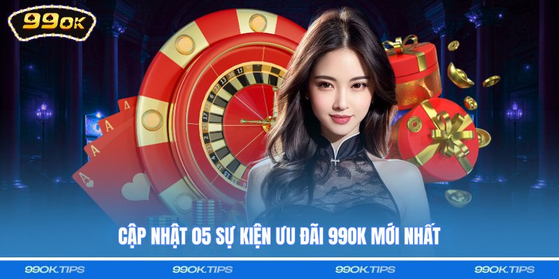 Cập nhật 05 sự kiện ưu đãi 99OK mới nhất