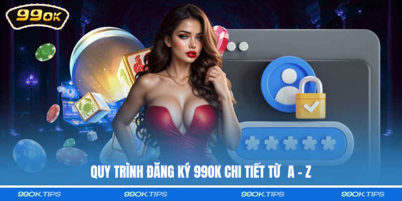 Quy trình đăng ký 99OK chi tiết từ A - Z